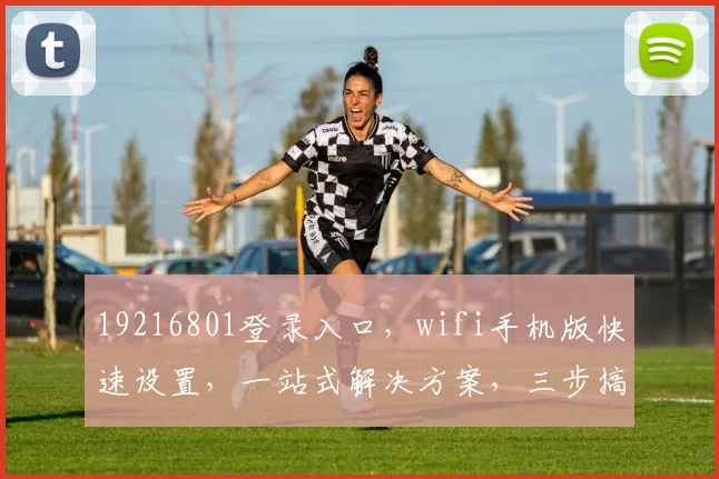 19216801登录入口，wifi手机版快速设置，一站式解决方案，三步搞定，轻松接入