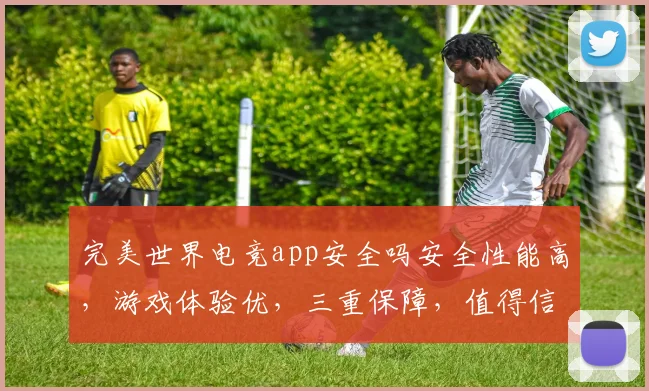 完美世界电竞app安全吗安全性能高，游戏体验优，三重保障，值得信赖，