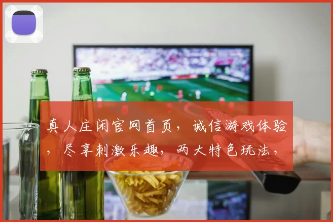 真人庄闲官网首页，诚信游戏体验，尽享刺激乐趣，两大特色玩法，不容错过