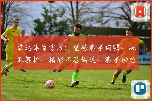 雷达体育官方：重磅赛事前瞻，独家解析，精彩不容错过，赛事动态，尽在掌握
