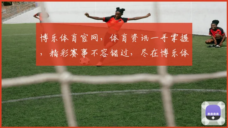 博乐体育官网，体育资讯一手掌握，精彩赛事不容错过，尽在博乐体育官网逗逗逗