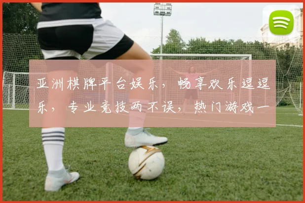 亚洲棋牌平台娱乐，畅享欢乐逗逗乐，专业竞技两不误，热门游戏一网打尽